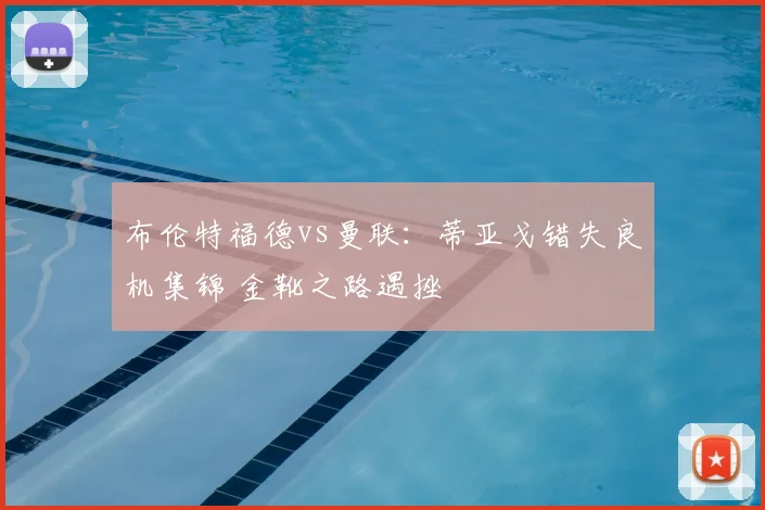 布伦特福德vs曼联：蒂亚戈错失良机集锦 金靴之路遇挫