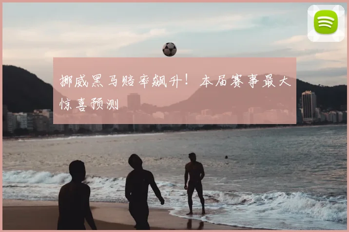 挪威黑马赔率飙升!本届赛事最大惊喜预测