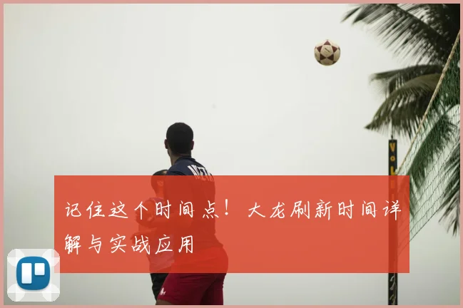 记住这个时间点！大龙刷新时间详解与实战应用