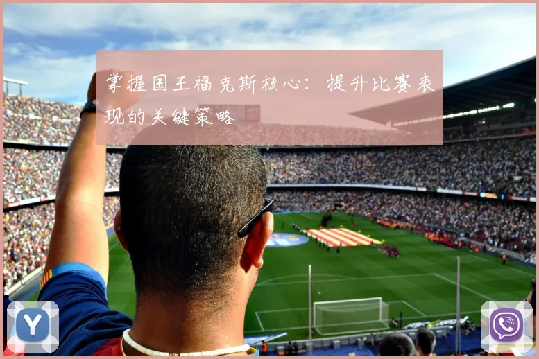 掌握国王福克斯核心：提升比赛表现的关键策略