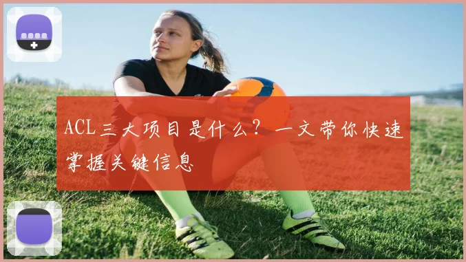 ACL三大项目是什么？一文带你快速掌握关键信息