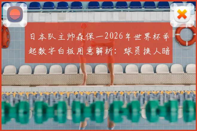 日本队主帅森保一2026年世界杯举起数字白板用意解析：球员换人暗号与战术指令全揭秘