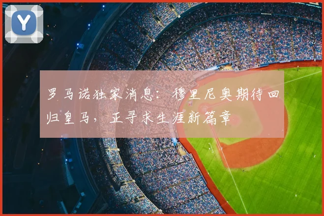 罗马诺独家消息:穆里尼奥期待回归皇马,正寻求生涯新篇章
