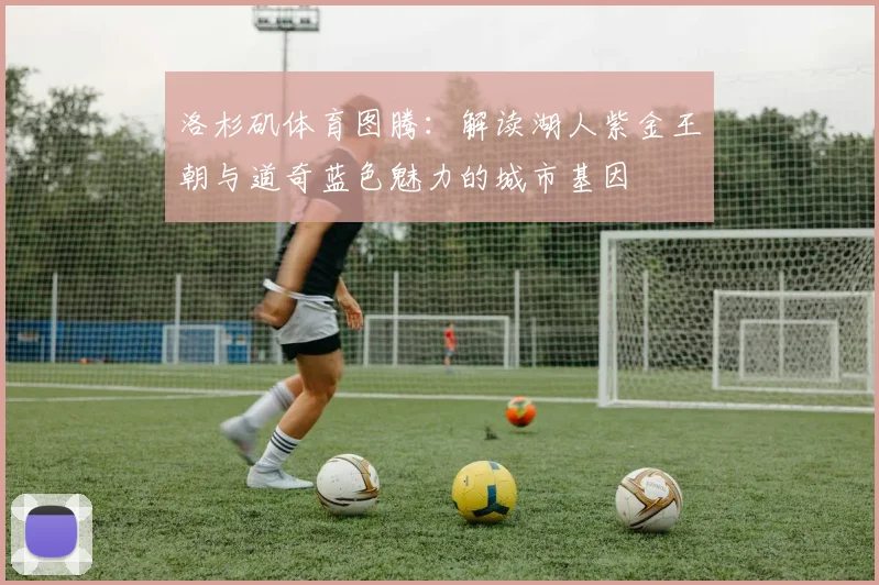 洛杉矶体育图腾：解读湖人紫金王朝与道奇蓝色魅力的城市基因