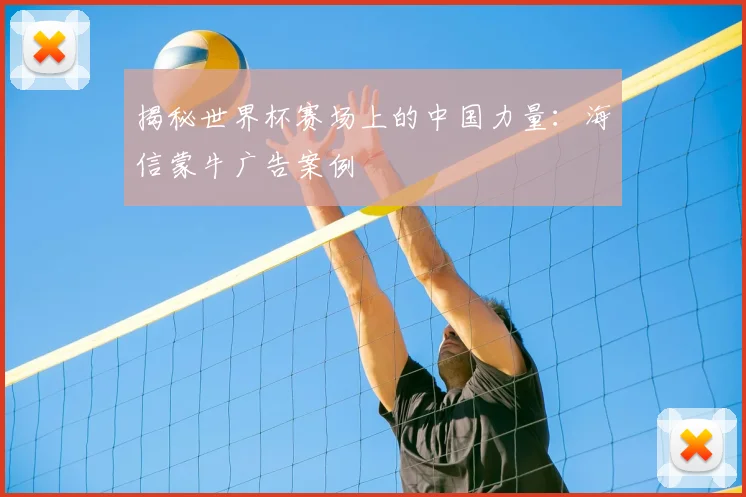 揭秘世界杯赛场上的中国力量：海信蒙牛广告案例