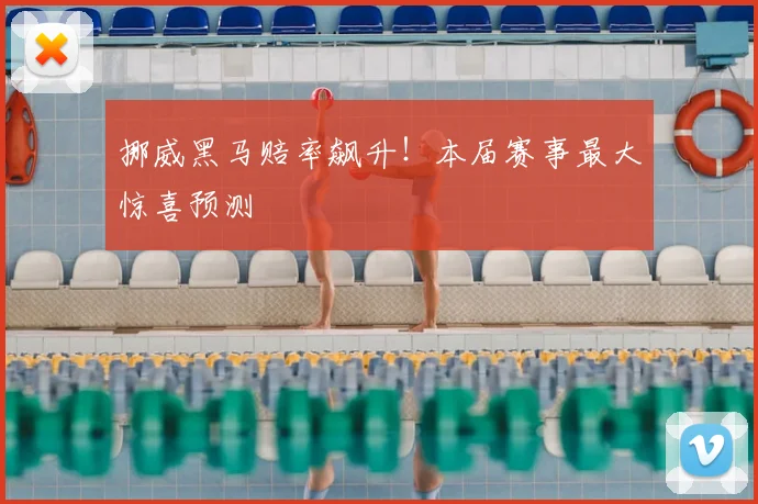 挪威黑马赔率飙升！本届赛事最大惊喜预测
