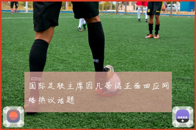 国际足联主席因凡蒂诺正面回应网络热议话题