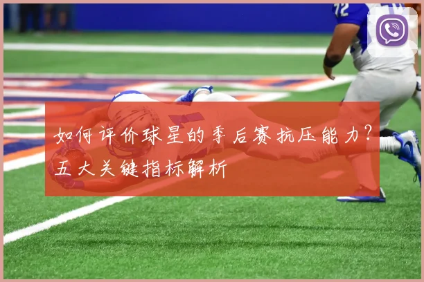 如何评价球星的季后赛抗压能力？五大关键指标解析