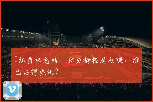 I组首轮总结：积分榜格局初现，谁已占得先机？