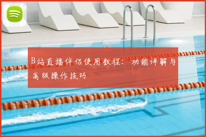 B站直播伴侣使用教程:功能详解与高级操作技巧