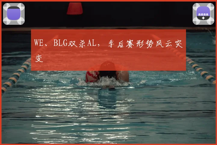 WE、BLG双杀AL，季后赛形势风云突变