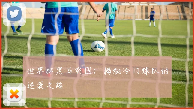 世界杯黑马突围：揭秘冷门球队的逆袭之路