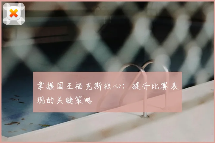 掌握国王福克斯核心：提升比赛表现的关键策略