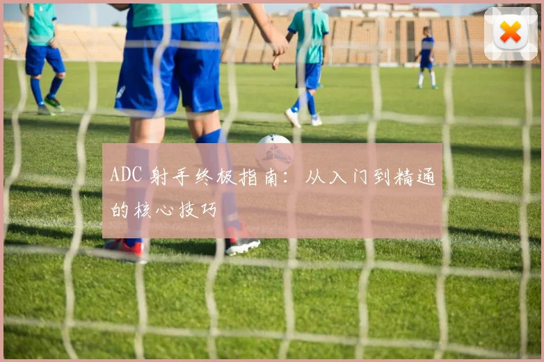 ADC 射手终极指南：从入门到精通的核心技巧