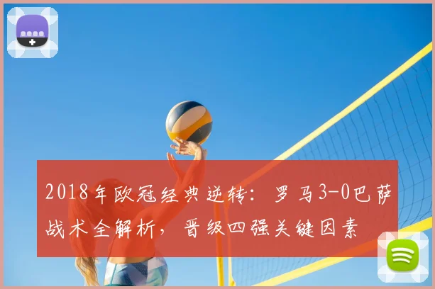2018年欧冠经典逆转：罗马3-0巴萨战术全解析，晋级四强关键因素