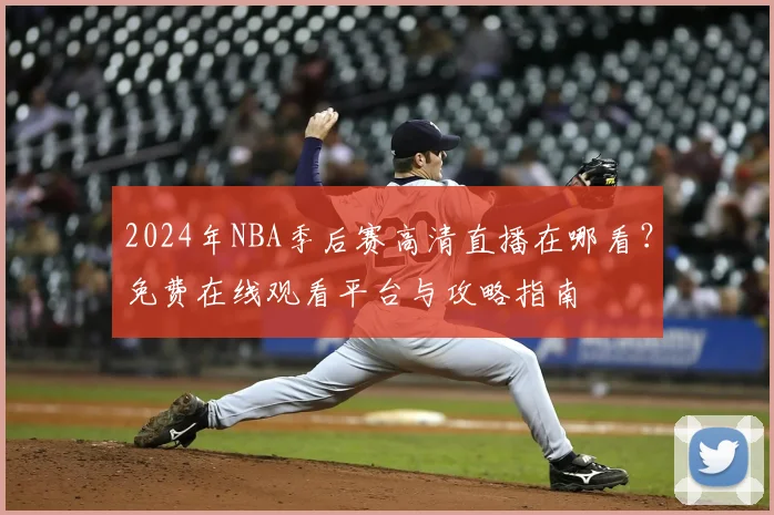 2024年NBA季后赛高清直播在哪看？免费在线观看平台与攻略指南