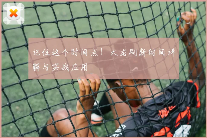 记住这个时间点！大龙刷新时间详解与实战应用