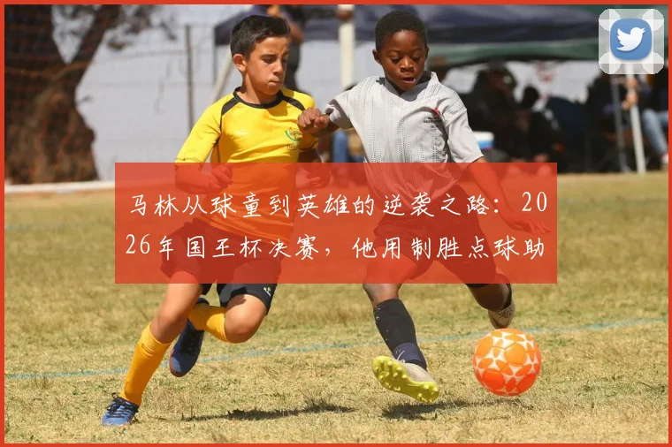 马林从球童到英雄的逆袭之路：2026年国王杯决赛，他用制胜点球助皇家社会捧杯