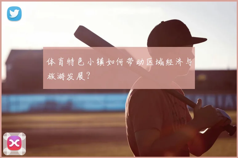 体育特色小镇如何带动区域经济与旅游发展？